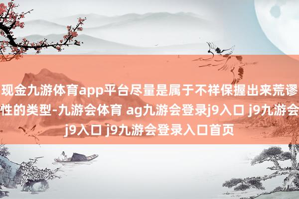 现金九游体育app平台尽量是属于不祥保握出来荒谬明显空洞开朗性的类型-九游会体育 ag九游会登录j9入口 j9九游会登录入口首页