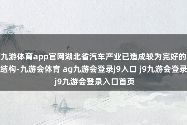 九游体育app官网湖北省汽车产业已造成较为完好的产业集群结构-九游会体育 ag九游会登录j9入口 j9九游会登录入口首页