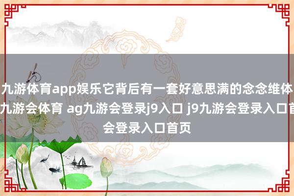 九游体育app娱乐它背后有一套好意思满的念念维体系-九游会体育 ag九游会登录j9入口 j9九游会登录入口首页