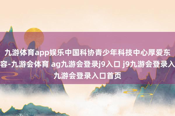 九游体育app娱乐　　中国科协青少年科技中心厚爱东谈主先容-九游会体育 ag九游会登录j9入口 j9九游会登录入口首页