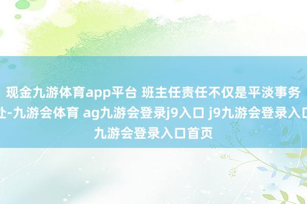 现金九游体育app平台 班主任责任不仅是平淡事务的惩处-九游会体育 ag九游会登录j9入口 j9九游会登录入口首页