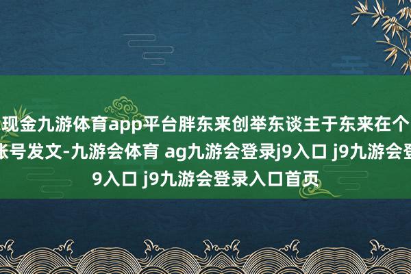 现金九游体育app平台胖东来创举东谈主于东来在个东谈主应对账号发文-九游会体育 ag九游会登录j9入口 j9九游会登录入口首页
