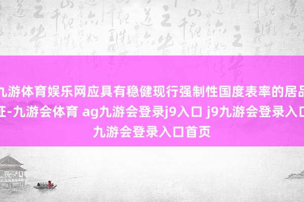 九游体育娱乐网应具有稳健现行强制性国度表率的居品及格证-九游会体育 ag九游会登录j9入口 j9九游会登录入口首页