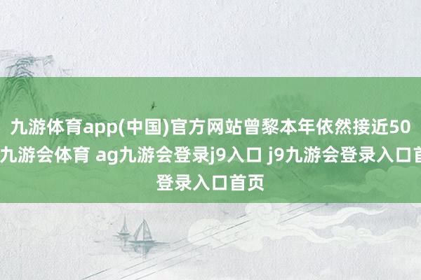 九游体育app(中国)官方网站曾黎本年依然接近50岁-九游会体育 ag九游会登录j9入口 j9九游会登录入口首页