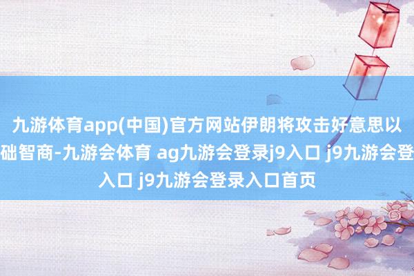 九游体育app(中国)官方网站伊朗将攻击好意思以更紧迫的基础智商-九游会体育 ag九游会登录j9入口 j9九游会登录入口首页