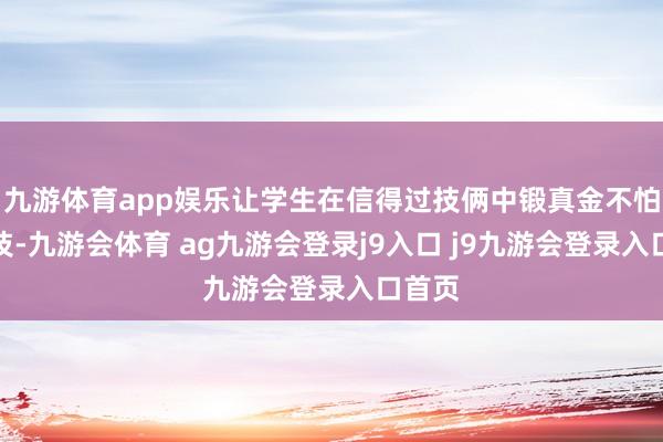 九游体育app娱乐让学生在信得过技俩中锻真金不怕火妙技-九游会体育 ag九游会登录j9入口 j9九游会登录入口首页