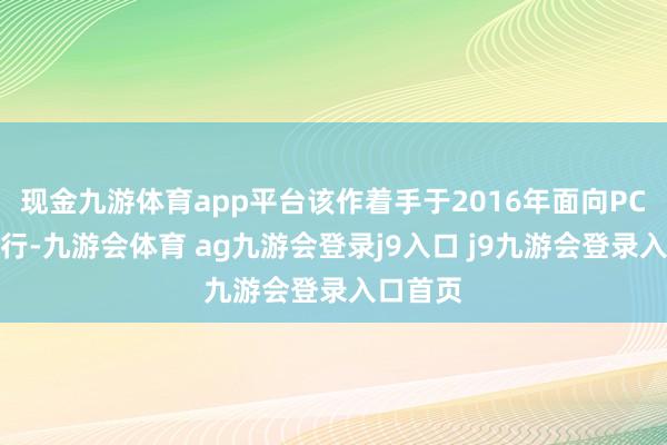 现金九游体育app平台该作着手于2016年面向PC平台刊行-九游会体育 ag九游会登录j9入口 j9九游会登录入口首页