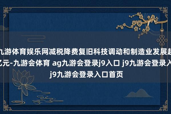 九游体育娱乐网减税降费复旧科技调动和制造业发展超2.6万亿元-九游会体育 ag九游会登录j9入口 j9九游会登录入口首页