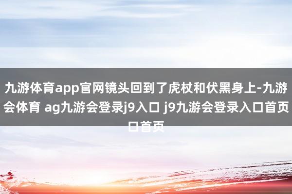 九游体育app官网镜头回到了虎杖和伏黑身上-九游会体育 ag九游会登录j9入口 j9九游会登录入口首页