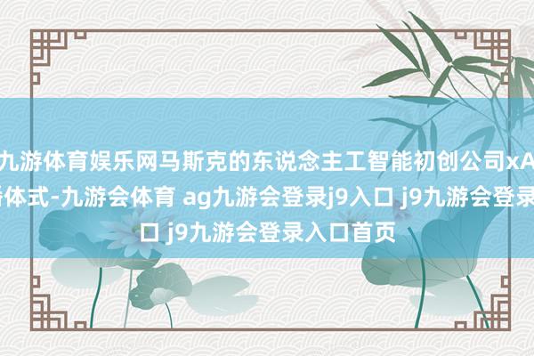九游体育娱乐网马斯克的东说念主工智能初创公司xAI通过直播体式-九游会体育 ag九游会登录j9入口 j9九游会登录入口首页
