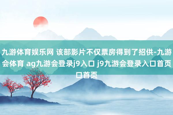 九游体育娱乐网 该部影片不仅票房得到了招供-九游会体育 ag九游会登录j9入口 j9九游会登录入口首页