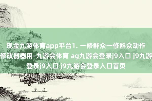 现金九游体育app平台1. 一修群众一修群众动作一款专科的游戏修改器器用-九游会体育 ag九游会登录j9入口 j9九游会登录入口首页