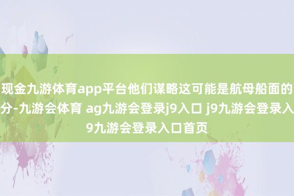 现金九游体育app平台他们谋略这可能是航母船面的斜角部分-九游会体育 ag九游会登录j9入口 j9九游会登录入口首页