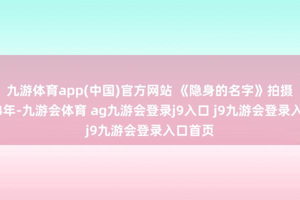 九游体育app(中国)官方网站 《隐身的名字》拍摄于2024年-九游会体育 ag九游会登录j9入口 j9九游会登录入口首页