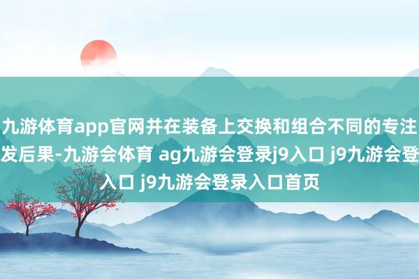 九游体育app官网并在装备上交换和组合不同的专注、点击和触发后果-九游会体育 ag九游会登录j9入口 j9九游会登录入口首页