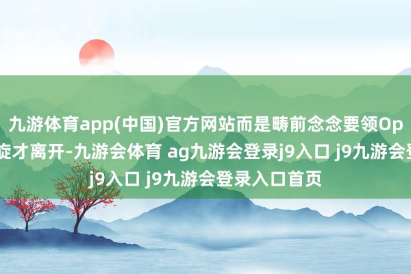 九游体育app(中国)官方网站而是畴前念念要领OpenAI、没凯旋才离开-九游会体育 ag九游会登录j9入口 j9九游会登录入口首页