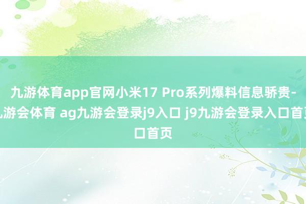九游体育app官网小米17 Pro系列爆料信息骄贵-九游会体育 ag九游会登录j9入口 j9九游会登录入口首页