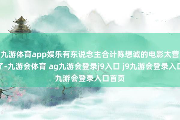 九游体育app娱乐有东说念主合计陈想诚的电影太营业化了-九游会体育 ag九游会登录j9入口 j9九游会登录入口首页