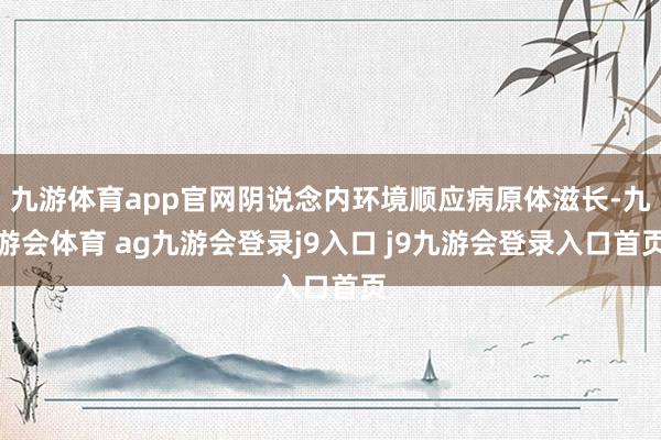 九游体育app官网阴说念内环境顺应病原体滋长-九游会体育 ag九游会登录j9入口 j9九游会登录入口首页