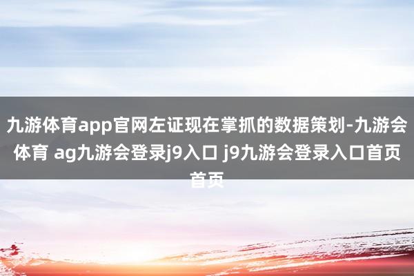 九游体育app官网左证现在掌抓的数据策划-九游会体育 ag九游会登录j9入口 j9九游会登录入口首页