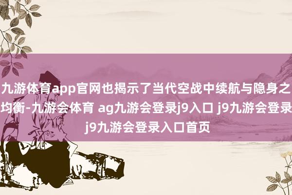 九游体育app官网也揭示了当代空战中续航与隐身之间的精巧均衡-九游会体育 ag九游会登录j9入口 j9九游会登录入口首页