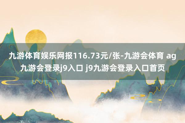 九游体育娱乐网报116.73元/张-九游会体育 ag九游会登录j9入口 j9九游会登录入口首页