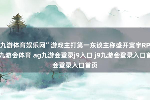 九游体育娱乐网”游戏主打第一东谈主称盛开寰宇RPG-九游会体育 ag九游会登录j9入口 j9九游会登录入口首页
