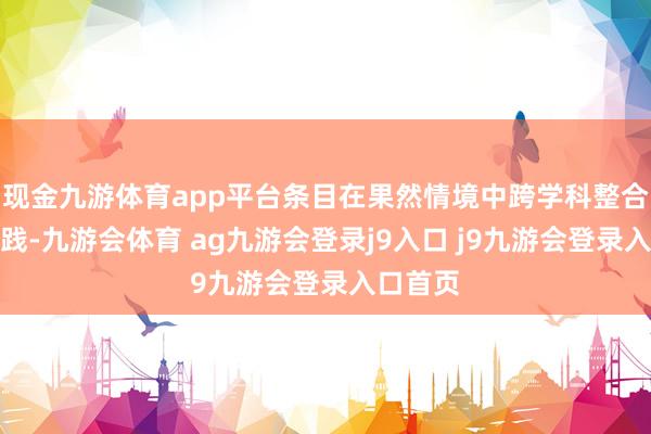 现金九游体育app平台条目在果然情境中跨学科整合课程实践-九游会体育 ag九游会登录j9入口 j9九游会登录入口首页